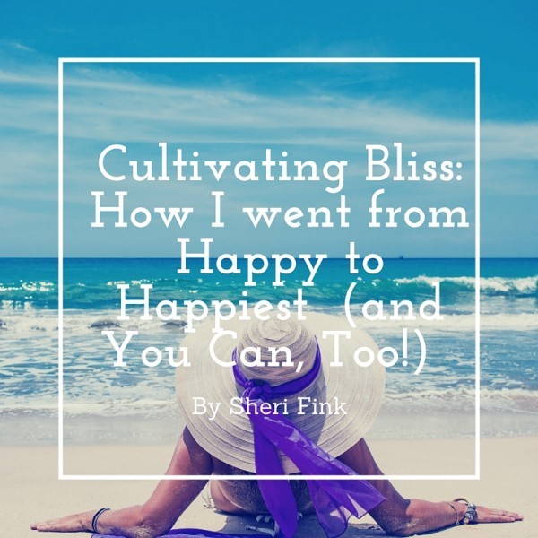 Cultivating Bliss: How I Went from Happy to Happiest (and You Can, Too!) by Sheri Fink